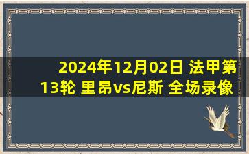 2024年12月02日 法甲第13轮 里昂vs尼斯 全场录像